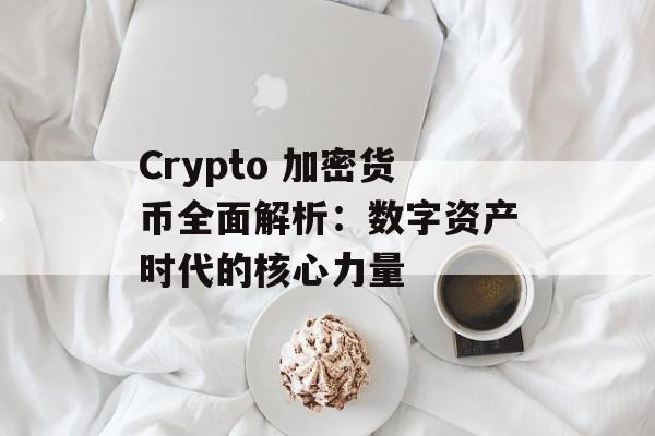 Crypto 加密货币全面解析:数字资产时代的核心力量 Crypto 加密货币全面解析:数字资产时代的核心力量