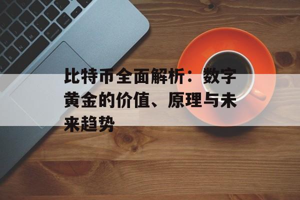 比特币全面解析：数字黄金的价值、原理与未来趋势