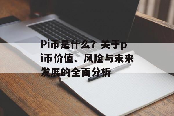 Pi币是什么？关于pi币价值、风险与未来发展的全面分析