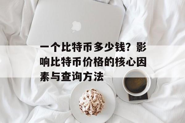 一个比特币多少钱？影响比特币价格的核心因素与查询方法