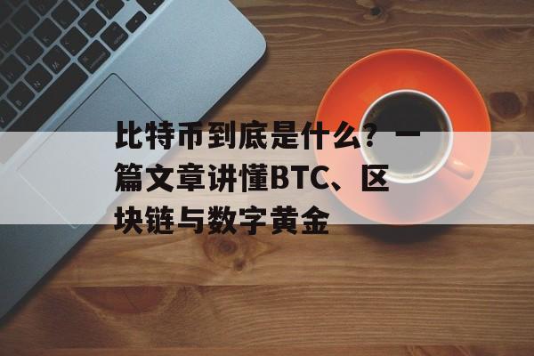 比特币到底是什么？一篇文章讲懂BTC、区块链与数字黄金