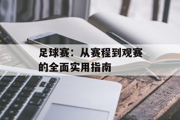 足球赛：从赛程到观赛的全面实用指南