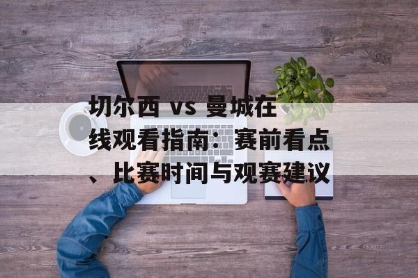 切尔西 vs 曼城在线观看指南：赛前看点、比赛时间与观赛建议
