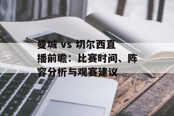 曼城 vs 切尔西直播前瞻：比赛时间、阵容分析与观赛建议
