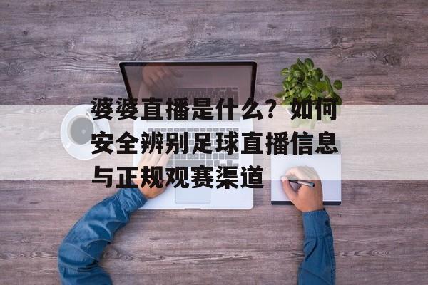 婆婆直播是什么？如何安全辨别足球直播信息与正规观赛渠道